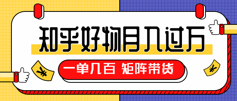 知乎好物推荐独家操作详解，一单能赚几百元上千元，矩阵带货月入过万（共5节视频）-网赚项目众筹网
