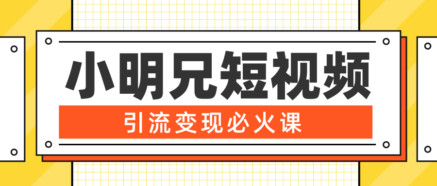 小明兄短视频引流变现必火课，最强dou+玩法 超级变现法则，两天直播间涨粉20w+-网赚项目众筹网