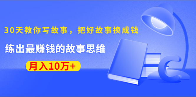 《30天教你写故事，把好故事换成钱》练出最赚钱的故事思维，月入10万+-网赚项目众筹网