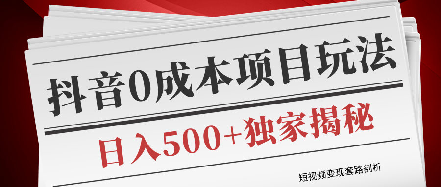 短视频变现套路剖析，抖音0成本赚钱项目玩法，日入500+独家揭秘（共2节视频）-网赚项目众筹网