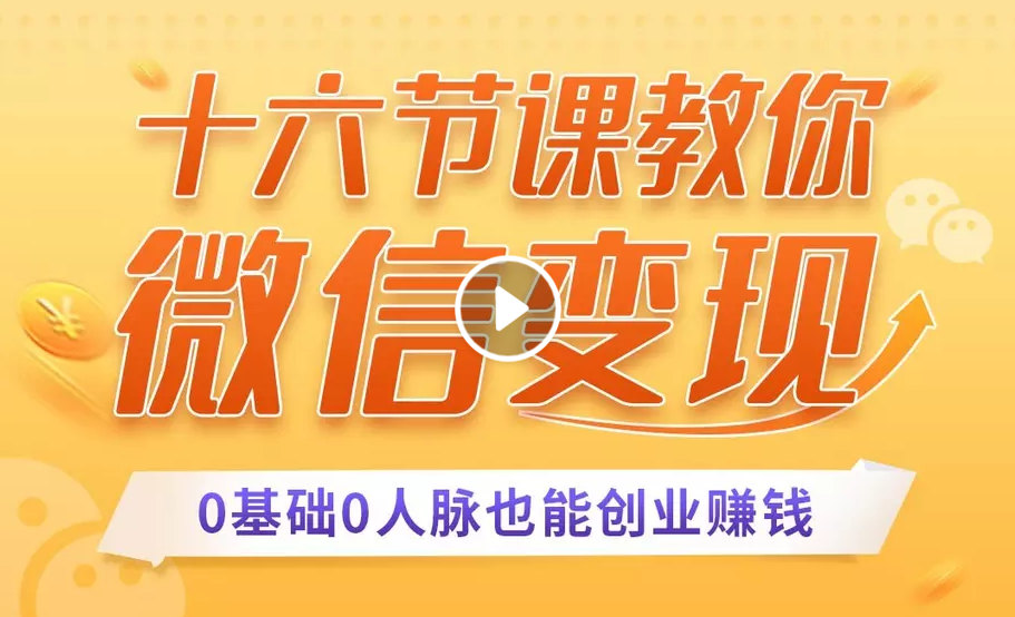 十六节课教你零基础微信变现，用单品打爆市场，每月收入超过10万+-网赚项目众筹网