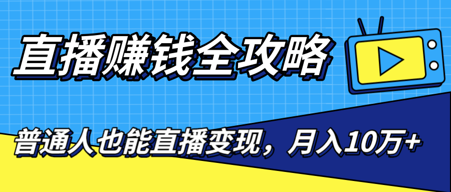 直播赚钱全攻略，0粉丝流量玩法，普通人也能直播变现，月入10万+（25节视频）-网赚项目众筹网