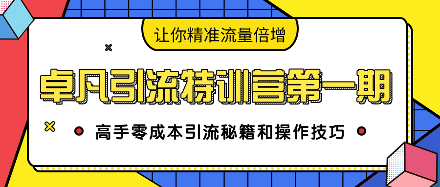 卓凡引流特训营第一期：高手零成本引流秘籍和操作技巧，让你精准流量倍增-网赚项目众筹网