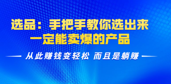 选品：手把手教你选出来，一定能卖爆的产品 从此赚钱变轻松 而且是躺赚-网赚项目众筹网