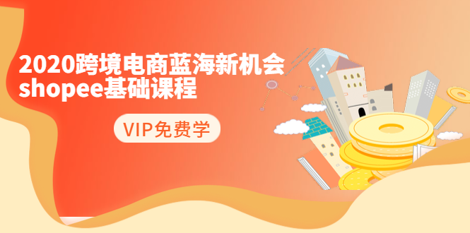 2020跨境电商蓝海新机会-SHOPEE基础课程：简单粗暴日报爆千单（27节课）-网赚项目众筹网