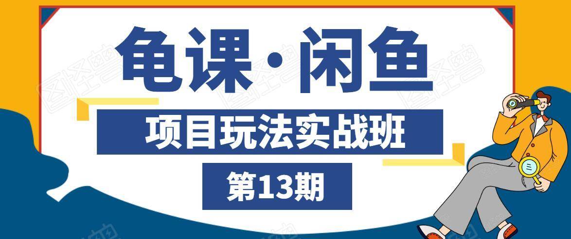 龟课·闲鱼项目玩法实战班第13期，轻松玩转闲鱼，多渠道多方法引流到私域流量池-网赚项目众筹网