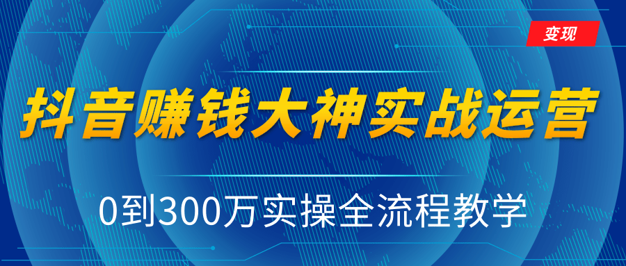 抖音赚钱大神实战运营教程，0到300万实操全流程教学，抖音独家变现模式-网赚项目众筹网
