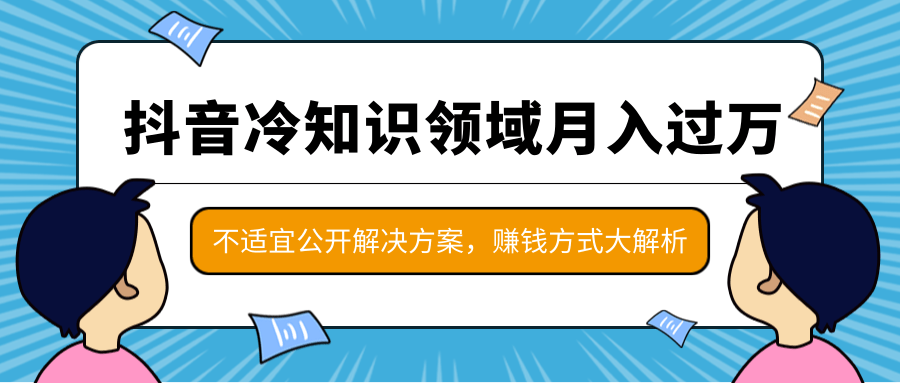 抖音冷知识领域月入过万项目，不适宜公开解决方案 ，抖音赚钱方式大解析！-网赚项目众筹网