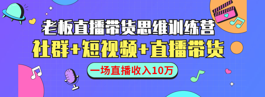 直播带货思维训练营：社群+短视频+直播带货：一场直播收入10万-网赚项目众筹网