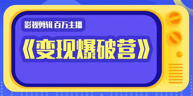 百万主播影视剪辑《影视变现爆破营》揭秘影视号6大维度，边学边变现-网赚项目众筹网
