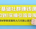 零基础社群赚钱课:从0到1实操引流变现,帮助18W学员实现月入几万到上百万-网赚项目众筹网