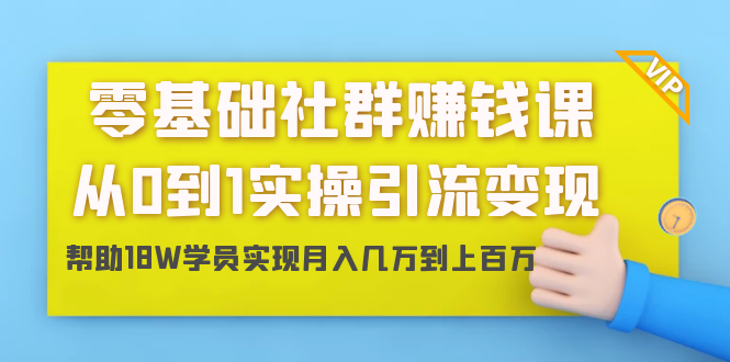零基础社群赚钱课：从0到1实操引流变现，帮助18W学员实现月入几万到上百万-网赚项目众筹网