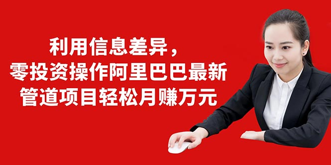 利用信息差异，零投资操作阿里巴巴最新管道项目轻松月赚10000+-网赚项目众筹网