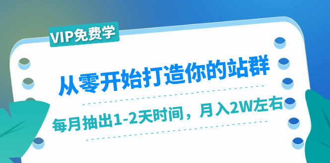 从零开始打造你的站群：1个月只需要你抽出1-2天时间，月入2W左右（25节课）-网赚项目众筹网