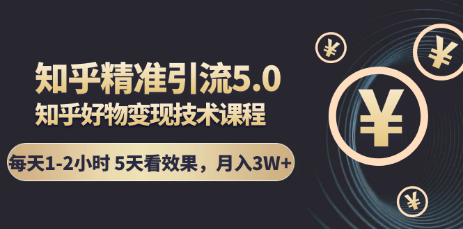 知乎精准引流5.0+知乎好物变现技术课程：每天1-2小时5天看效果，月入3W+-网赚项目众筹网