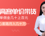 抖音高单价带货项目,一单佣金几十上百元,核心套路月入几十万(共3节)-网赚项目众筹网