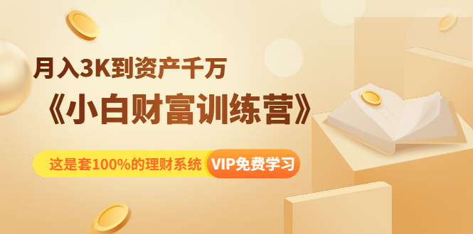 《小白财富训练营》月入3K到资产千万，这是套100%的理财系统（11节课）-网赚项目众筹网