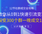12节社群成交全攻略:从0到1快速引流变现,3天裂变300个群一晚成交103万-网赚项目众筹网