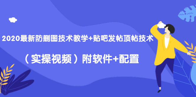 2020最新防删图技术教学+贴吧发帖顶帖技术（实操视频）附软件+配置-网赚项目众筹网