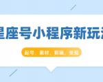 星座号小程序新玩法:起号、素材、剪辑,如何变现(附素材)-网赚项目众筹网