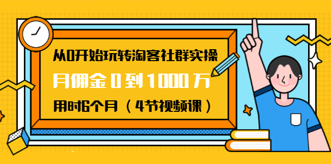 从0开始玩转淘客社群实操：月佣金0到1000万用时6个月（4节视频课）-网赚项目众筹网