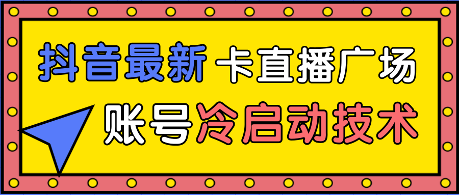 抖音最新卡直播广场12个方法、新老账号冷启动技术，异常账号冷启动-网赚项目众筹网