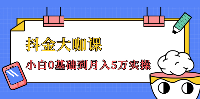 抖金大咖课：少奇全年52节抖音变现魔法课，小白0基础到月入5万实操-网赚项目众筹网