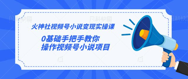 火神社视频号小说变现实操课：0基础手把手教你操作视频号小说项目-网赚项目众筹网