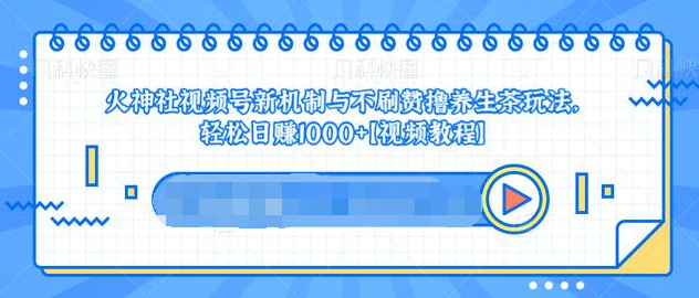 视频号新机制与不刷赞撸养生茶玩法，轻松日赚1000+-网赚项目众筹网