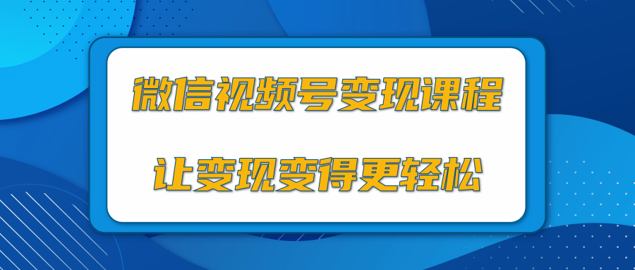 微信视频号变现项目，0粉丝冷启动项目和十三种变现方式-网赚项目众筹网