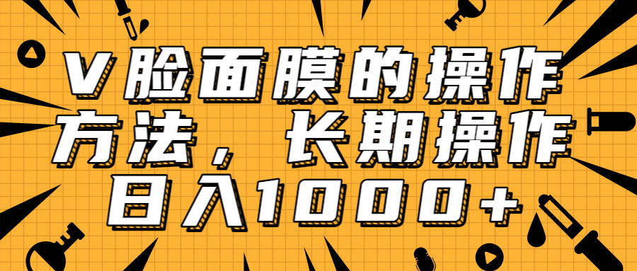 抖音上很火的V脸面膜赚钱方法，可长期操作稳定日入1000+-网赚项目众筹网