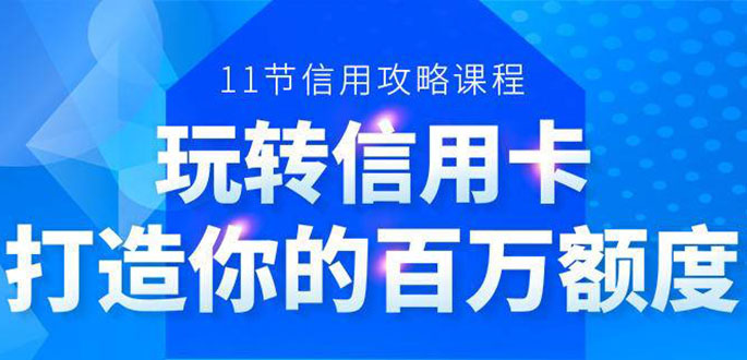 百万额度信用卡的全玩法，6年信用卡实战专家，手把手教你玩转信用卡（12节)-网赚项目众筹网