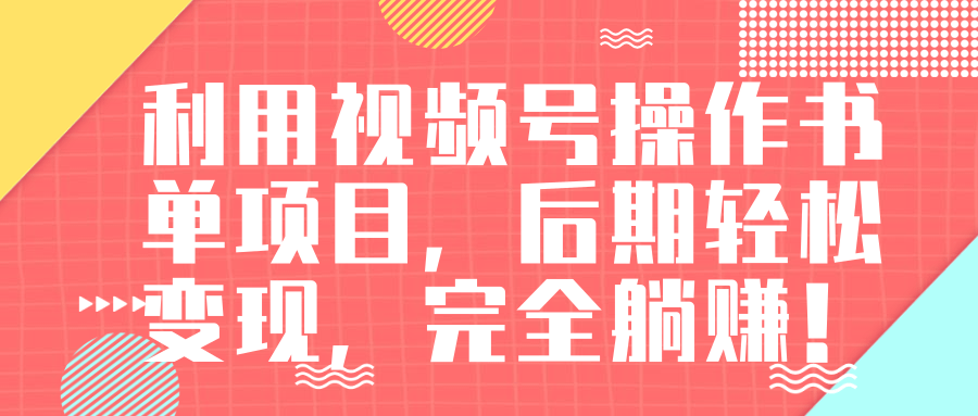 视频号操作书单变现项目，后期轻松变现，完全躺赚日入300至500元-网赚项目众筹网