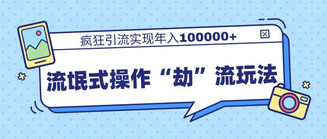 团队内部课程，流氓式操作“劫”流玩法,疯狂引流实现年入100000+-网赚项目众筹网