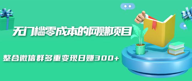 无门槛零成本的网赚项目，整合微信群多重变现日赚300+-网赚项目众筹网
