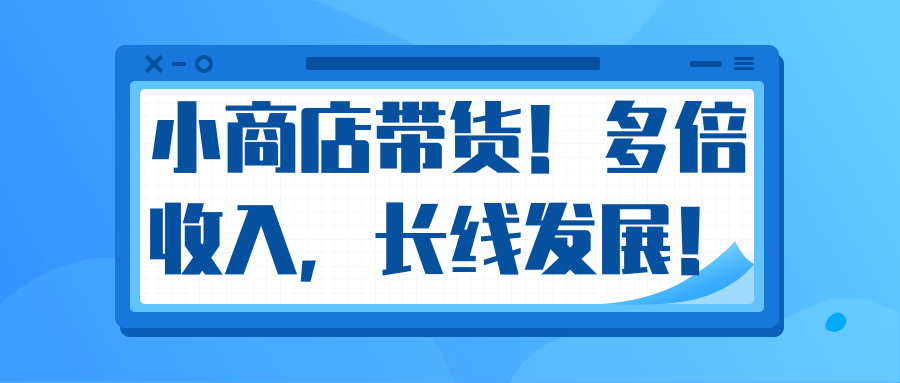 微信小商店带货，爆单多倍收入，长期复利循环！日赚300-800元不等-网赚项目众筹网