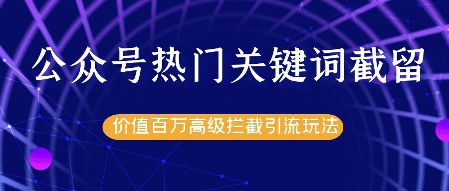 公众号热门关键词截留精准引流实战课程，价值百万高级拦截引流玩法！-网赚项目众筹网
