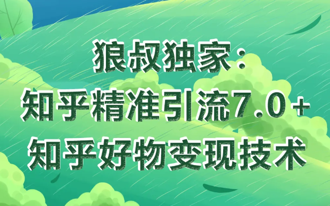 狼叔知乎精准引流7.0+知乎好物变现技术课程-网赚项目众筹网