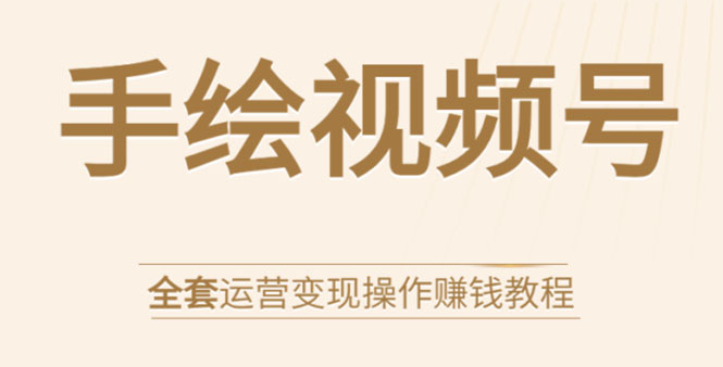 手绘视频号全套运营变现操作赚钱教程：零基础实操月入过万+玩赚视频号-网赚项目众筹网