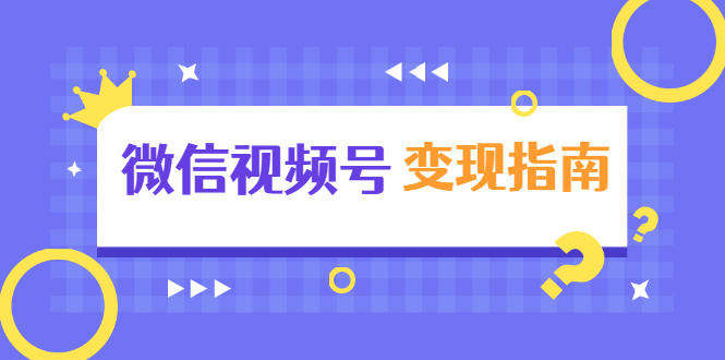 微信视频号变现指南：独家养号技术+视频制作+快速上热门+提高转化-网赚项目众筹网