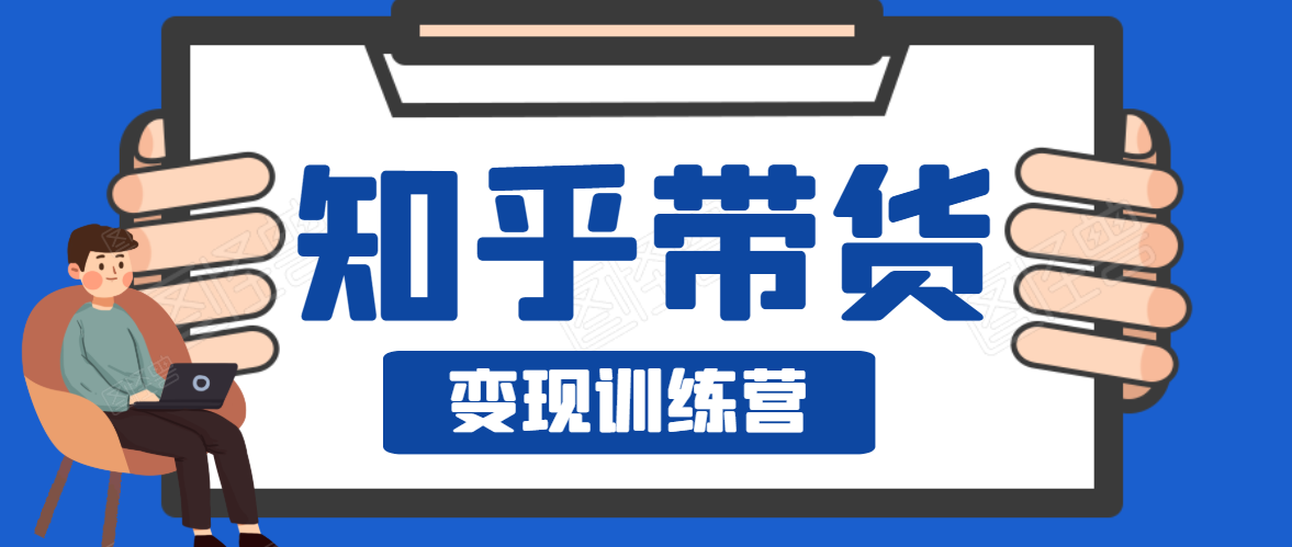 知乎带货变现训练营，教你0成本变现，告别拿死工资的生活-网赚项目众筹网