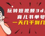 玩转短视频3D动画育儿书单号:实战操作一天几千,好的时候一天几万收益-网赚项目众筹网