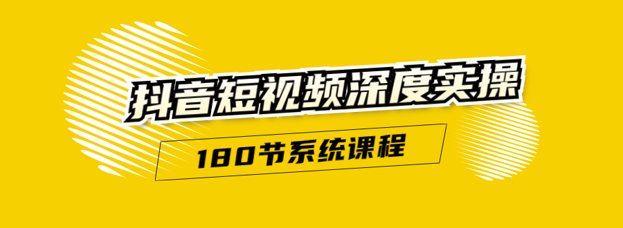 抖音短视频深度实操：直接一步到位，听了就能用（180节系统课程）-网赚项目众筹网