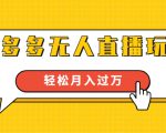 进阶战术课:拼多多无人直播玩法,实战操作,轻松月入过万(无水印)-网赚项目众筹网