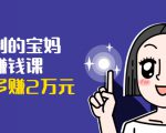 可复制的宝妈副业赚钱课:左手赚这在右手带娃,每月多赚2万元-网赚项目众筹网