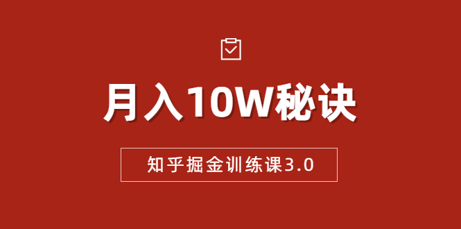 知乎掘金训练课3.0：低成本，可复制，流水线化先进操作模式 月入10W秘诀-网赚项目众筹网