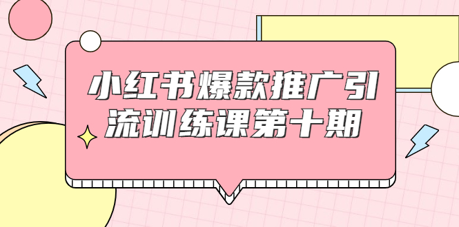 小红书爆款推广引流训练课第十期，手把手带你玩转小红书，轻松月入过万-网赚项目众筹网