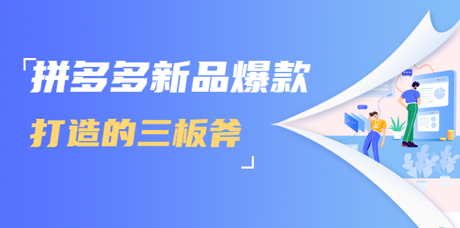 拼多多新品爆款打造的三板斧，快速提升销量+转化+点击率（视频课程）-网赚项目众筹网