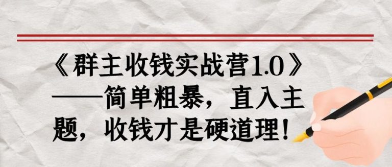 《群主收钱实战营1.0》——简单粗暴，直入主题，收钱才是硬道理-网赚项目众筹网