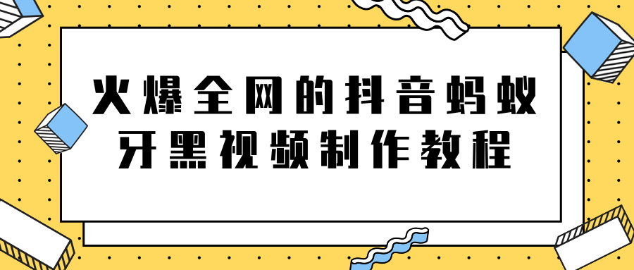 火爆全网的抖音“蚂蚁牙黑”视频制作教程，附软件【视频教程】-网赚项目众筹网